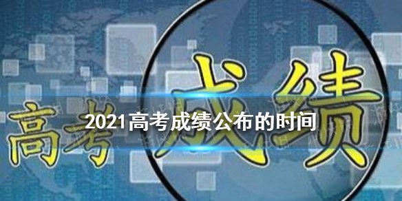 2021高考成绩公布的时间 高考成绩什么时候出来2021