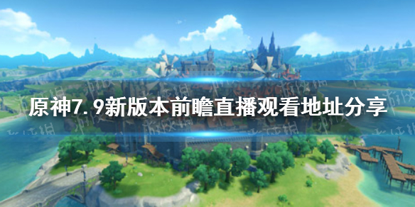 原神手游7.9新版本前瞻直播在哪看 7.9新版本前瞻直播观看地址分享