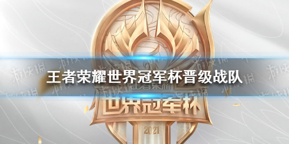 王者荣耀世界冠军杯晋级战队有哪些 2021世冠赛赛程