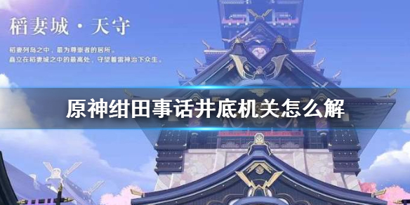 原神绀田事话井底机关怎么解 绀田事话井底路灯解谜