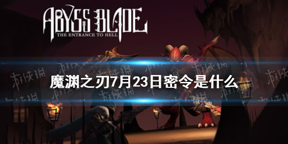 魔渊之刃7月23日密令是什么 7月23日密令一览