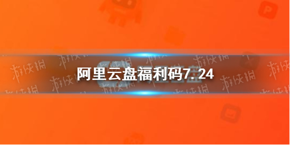 阿里云盘福利码7.24 7月24日福利码最新