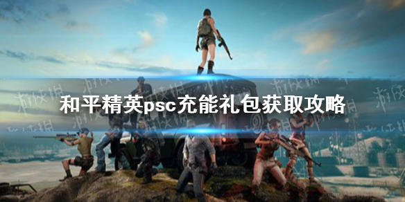 和平精英psc充能礼包怎么得 psc充能礼包获取攻略