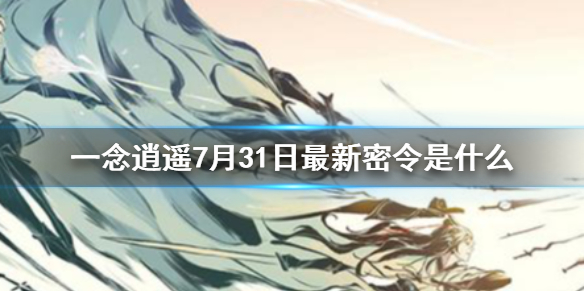 一念逍遥7月31日最新密令是什么 7月31日最新密令