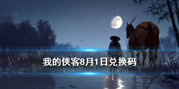 我的侠客8月1日兑换码一览 8月1日最新口令码