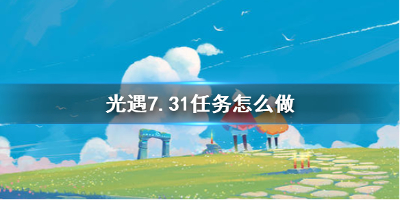 光遇7.31任务攻略 7月31日每日任务怎么做