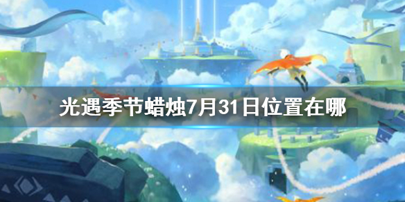 光遇季节蜡烛7月31日位置 2021年7月31日季节蜡烛在哪