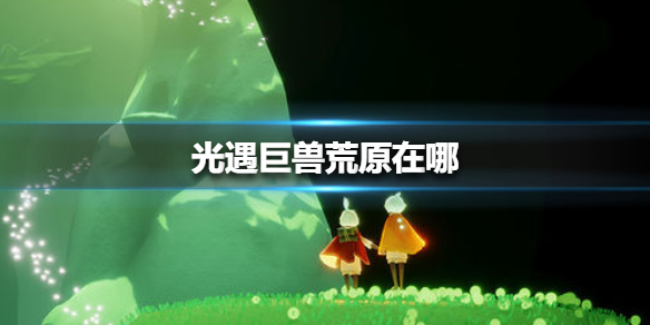 光遇巨兽荒原冥想地点在哪8.9 8月9日巨兽荒原位置介绍