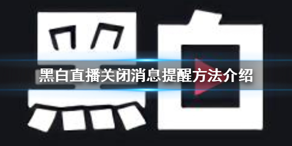 黑白直播怎么关闭消息提醒 黑白直播关闭消息提醒方法介绍