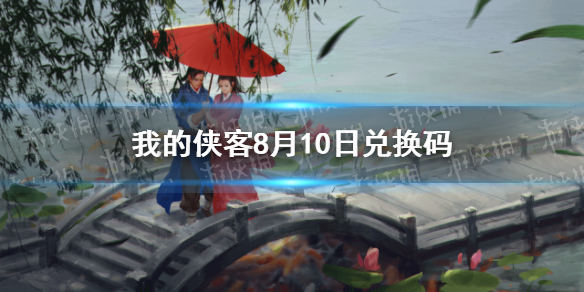 我的侠客8月10日兑换码一览 8月10日最新口令码