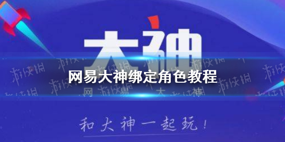 网易大神如何绑定游戏角色 网易大神绑定角色教程