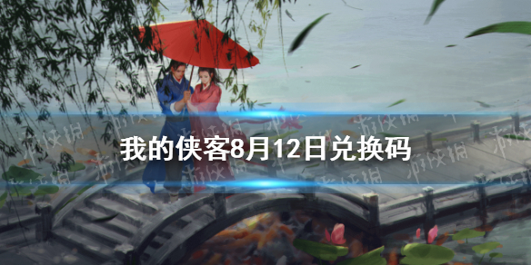 我的侠客8月12日兑换码一览 8月12日最新口令码