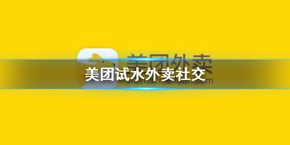 美团试水外卖社交是怎么回事 美团试水外卖社交介绍