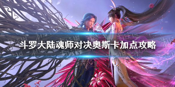 斗罗大陆魂师对决-斗罗大陆魂师对决奥斯卡怎么加点-斗罗大陆魂师对决奥斯卡加点攻略