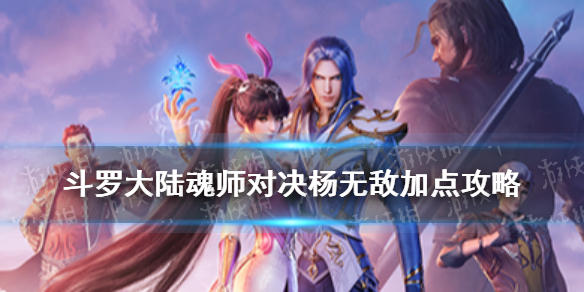 斗罗大陆魂师对决杨无敌怎么加点 杨无敌加点攻略