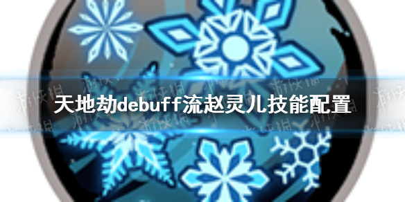 天地劫debuff流赵灵儿技能怎么配置 debuff流赵灵儿技能配置