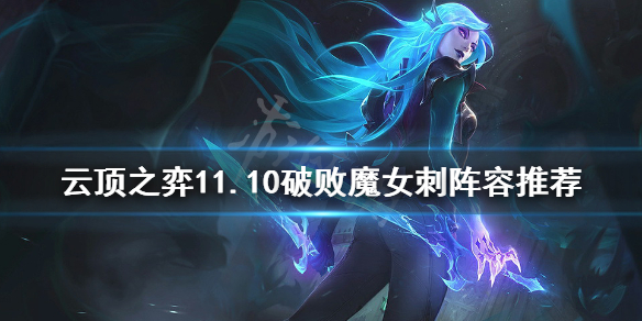 云顶之弈11.10破败魔女刺怎么玩？11.10破败魔女刺阵容推荐