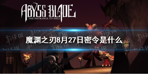 魔渊之刃密令8月27日是-魔渊之刃8月27日密令分享