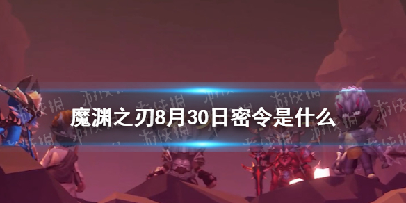 魔渊之刃密令8月30日是什么 8月30日密令一览