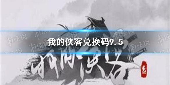 我的侠客兑换码9.5 兑换码口令码2021年9月5日