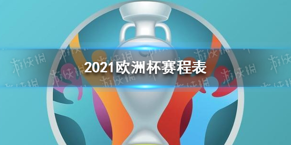 欧洲杯2021什么时候开始 2021欧洲杯赛程表