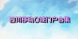 四川移动O域门户合集