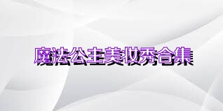 魔法公主美妆秀合集
