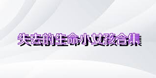 失去的生命小女孩合集