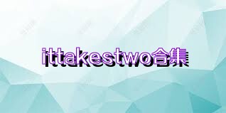 ittakestwo合集
