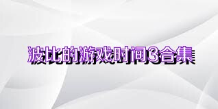 波比的游戏时间3合集
