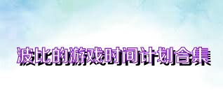 波比的游戏时间计划合集