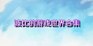 波比的游戏世界合集