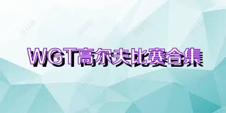 WGT高尔夫比赛合集