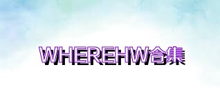 WHEREHW合集