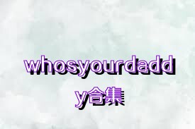 whosyourdaddy合集
