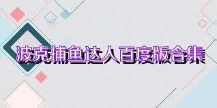 波克捕鱼达人百度版合集