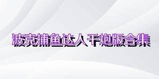 波克捕鱼达人千炮版合集