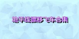 地平线漂移飞车合集