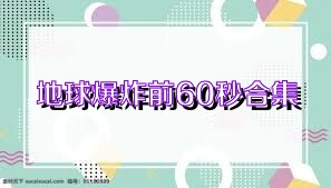 地球爆炸前60秒合集