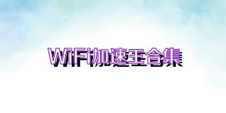 WiFi加速王合集