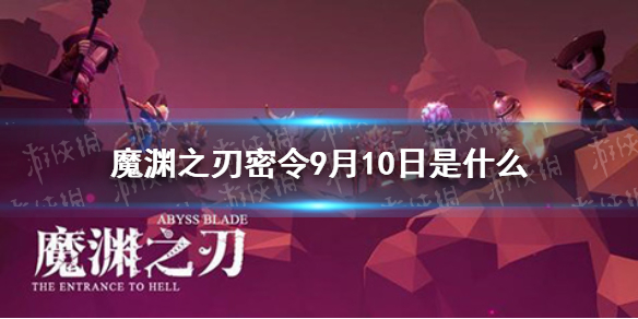 魔渊之刃密令9月10日是-魔渊之刃密令分享