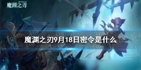 魔渊之刃密令9月18日是   魔渊之刃密令分享