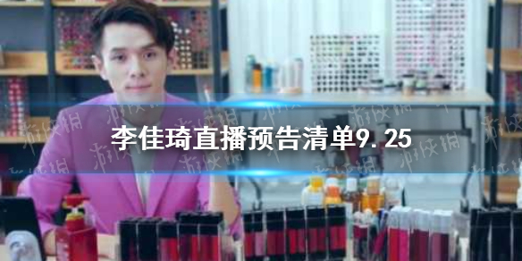 李佳琦直播预告清单9.25 李佳琦直播预告9.25