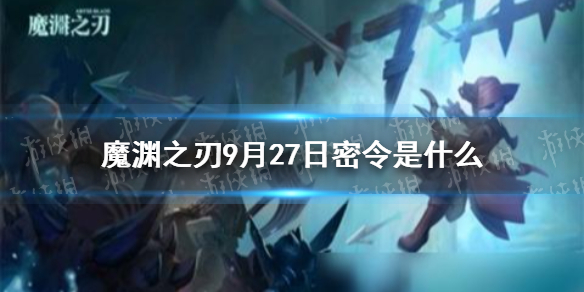魔渊之刃密令9月27日是   魔渊之刃密令分享