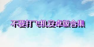 不要打飞机安卓版合集