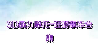 3D暴力摩托-狂野飙车合集