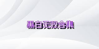 黑白无双合集