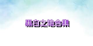 黑白之地合集