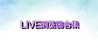 LIVE浏览器合集