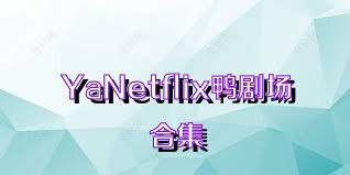 YaNetflix鸭剧场合集